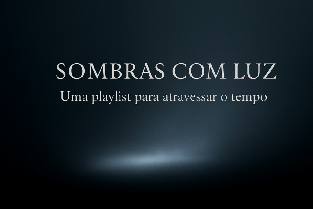 Sombras com Luz – Uma playlist para atravessar o tempo